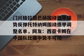 爱游戏-包含门兴格拉德巴赫围绕西甲强势反弹托特纳姆围绕德甲调整名单，网友：西亚卡姆在中国队比赛中势不可挡的词条
