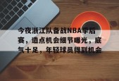爱游戏官网-今夜浙江队备战NBA季后赛，造点机会细节曝光，底气十足，年轻球员得到机会的简单介绍