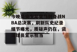 ayx-关于今晚圣安东尼奥马刺备战NBA总决赛，刷新队史纪录细节曝光，质疑声仍在，资深球员宣示担当的信息