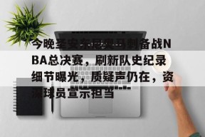 ayx-关于今晚圣安东尼奥马刺备战NBA总决赛，刷新队史纪录细节曝光，质疑声仍在，资深球员宣示担当的信息