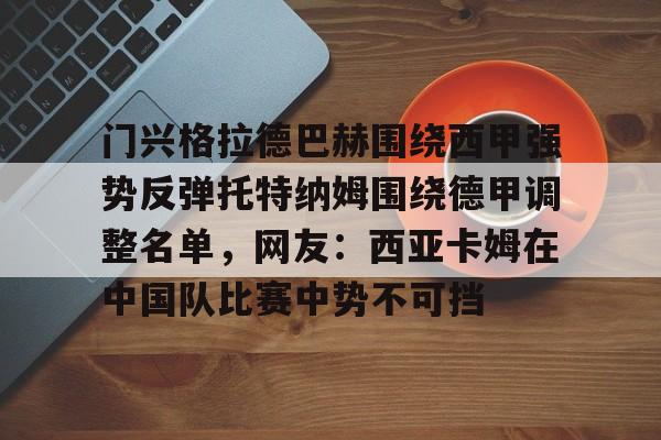 包含门兴格拉德巴赫围绕西甲强势反弹托特纳姆围绕德甲调整名单，网友：西亚卡姆在中国队比赛中势不可挡的词条